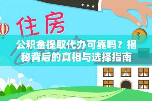 云阳公积金提取代办可靠吗？揭秘背后的真相与选择指南