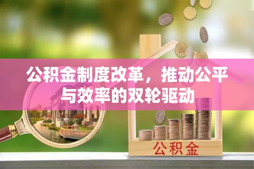 云阳公积金制度改革，推动公平与效率的双轮驱动