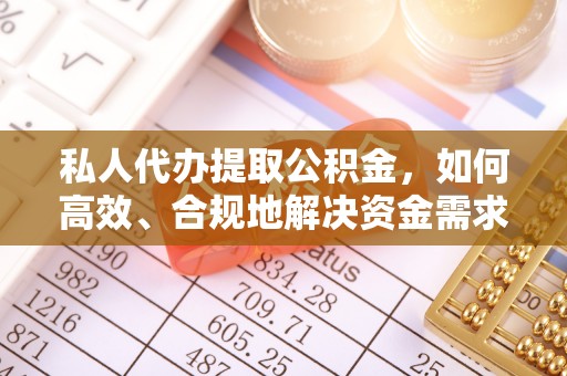 云阳私人代办提取公积金，如何高效、合规地解决资金需求