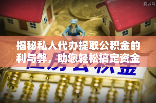 云阳揭秘私人代办提取公积金的利与弊，助您轻松搞定资金难题