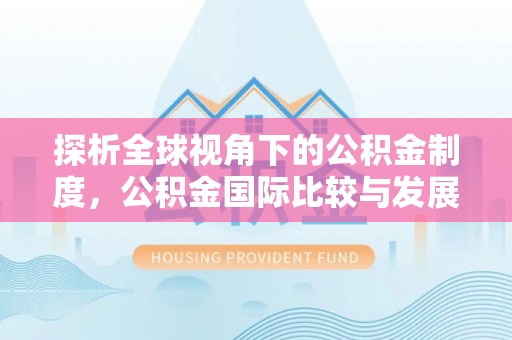 云阳探析全球视角下的公积金制度，公积金国际比较与发展趋势