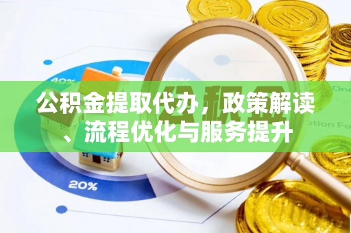云阳公积金提取代办，政策解读、流程优化与服务提升