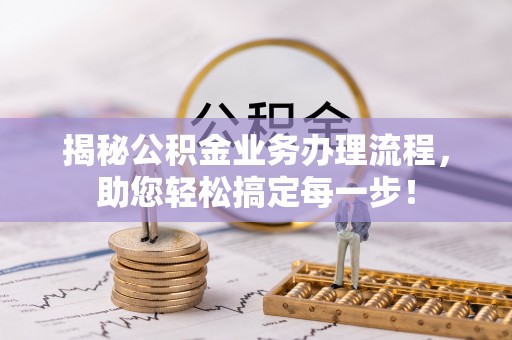云阳揭秘公积金业务办理流程，助您轻松搞定每一步！