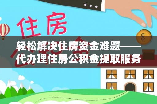 云阳轻松解决住房资金难题——代办理住房公积金提取服务详解