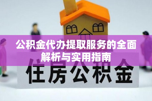 云阳公积金代办提取服务的全面解析与实用指南