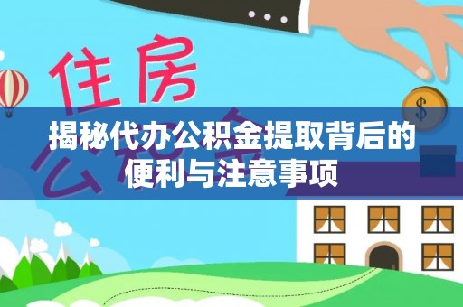 云阳揭秘代办公积金提取背后的便利与注意事项