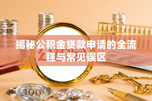 云阳揭秘公积金贷款申请的全流程与常见误区