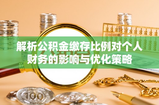 云阳解析公积金缴存比例对个人财务的影响与优化策略