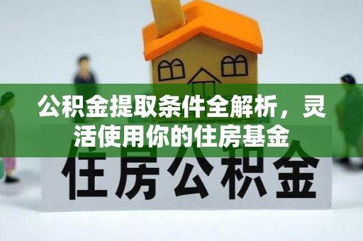 云阳公积金提取条件全解析，灵活使用你的住房基金