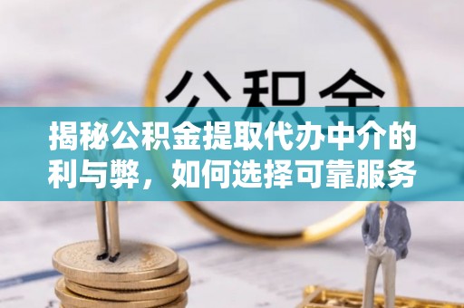 云阳揭秘公积金提取代办中介的利与弊，如何选择可靠服务？