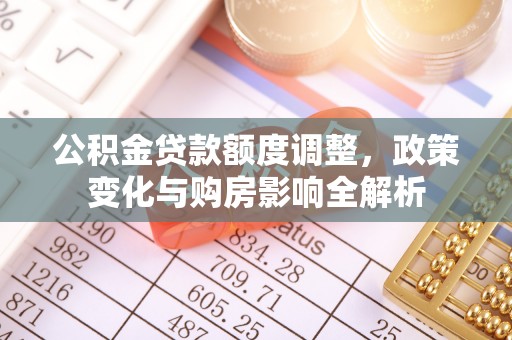 云阳公积金贷款额度调整，政策变化与购房影响全解析