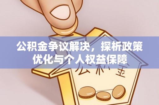 云阳公积金争议解决，探析政策优化与个人权益保障