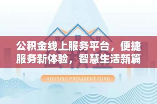云阳公积金线上服务平台，便捷服务新体验，智慧生活新篇章