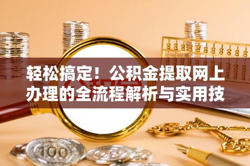 云阳轻松搞定！公积金提取网上办理的全流程解析与实用技巧