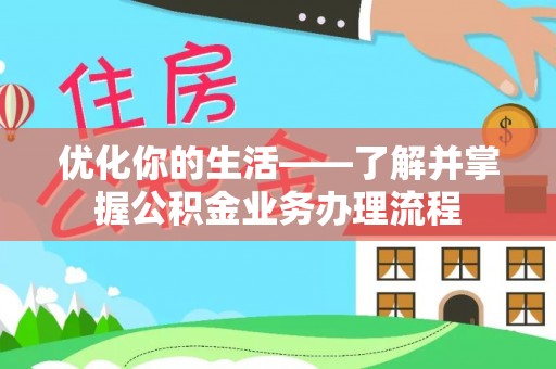 云阳优化你的生活——了解并掌握公积金业务办理流程