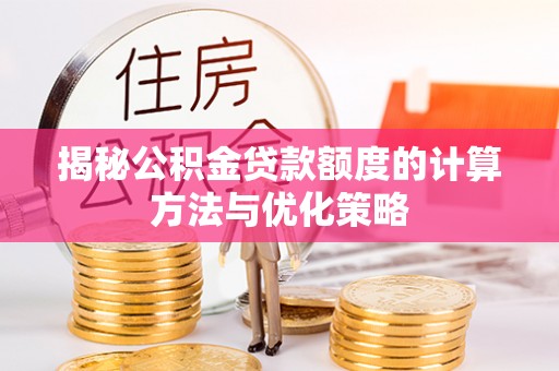 云阳揭秘公积金贷款额度的计算方法与优化策略