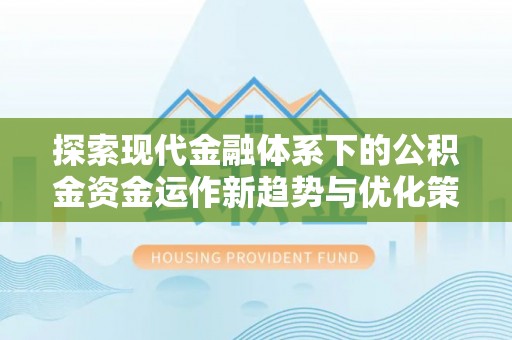 云阳探索现代金融体系下的公积金资金运作新趋势与优化策略