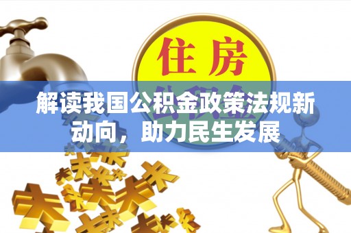 云阳解读我国公积金政策法规新动向，助力民生发展