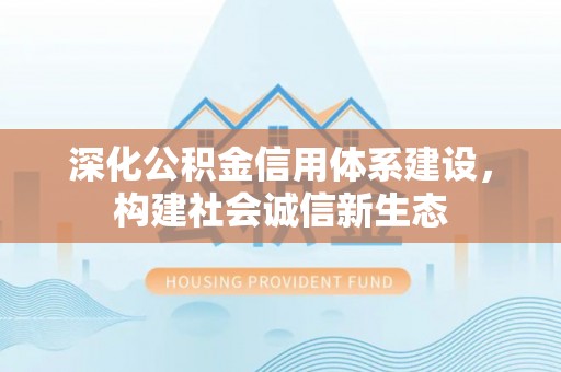 云阳深化公积金信用体系建设，构建社会诚信新生态