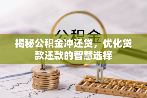 云阳揭秘公积金冲还贷，优化贷款还款的智慧选择
