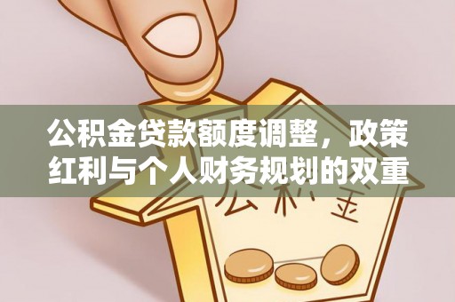 云阳公积金贷款额度调整，政策红利与个人财务规划的双重考量