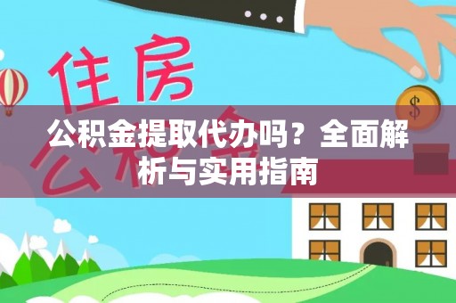 云阳公积金提取代办吗？全面解析与实用指南