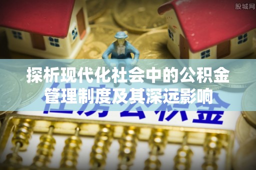 云阳探析现代化社会中的公积金管理制度及其深远影响