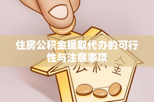 云阳住房公积金提取代办的可行性与注意事项