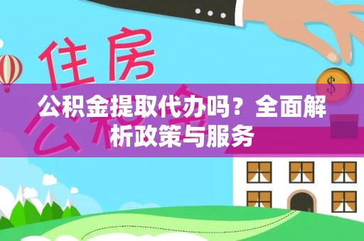 云阳公积金提取代办吗？全面解析政策与服务