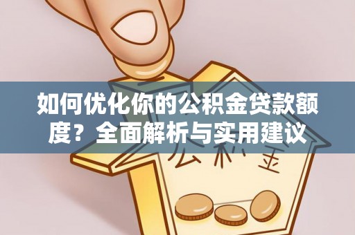 云阳如何优化你的公积金贷款额度？全面解析与实用建议