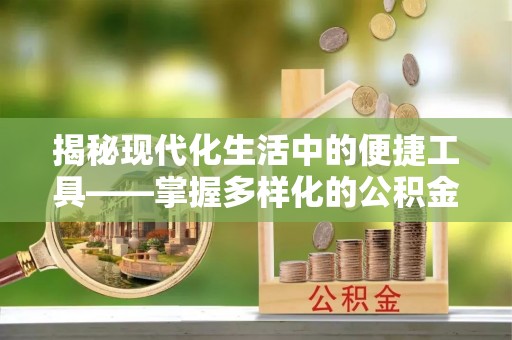 云阳揭秘现代化生活中的便捷工具——掌握多样化的公积金查询方式提升生活质量