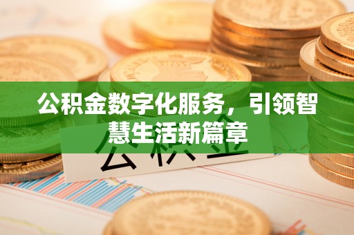 云阳公积金数字化服务，引领智慧生活新篇章