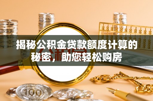 云阳揭秘公积金贷款额度计算的秘密，助您轻松购房