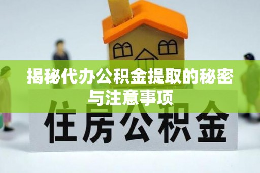 云阳揭秘代办公积金提取的秘密与注意事项