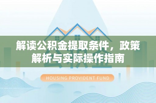 云阳解读公积金提取条件，政策解析与实际操作指南