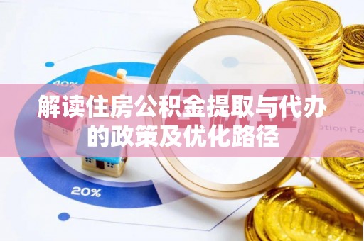 云阳解读住房公积金提取与代办的政策及优化路径