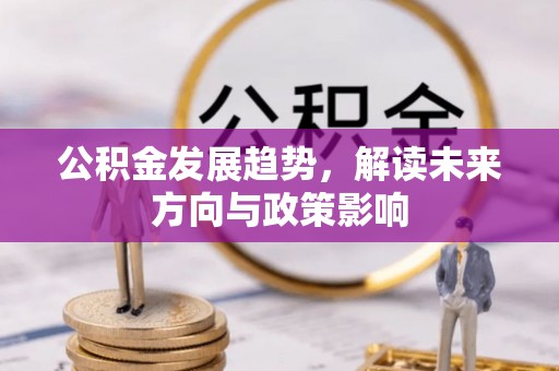 云阳公积金发展趋势，解读未来方向与政策影响