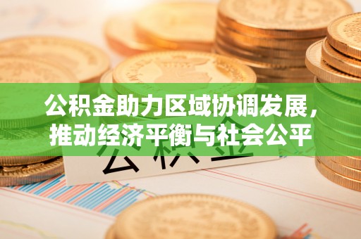 云阳公积金助力区域协调发展，推动经济平衡与社会公平