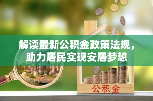 云阳解读最新公积金政策法规，助力居民实现安居梦想