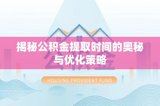 云阳揭秘公积金提取时间的奥秘与优化策略