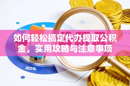 云阳如何轻松搞定代办提取公积金，实用攻略与注意事项