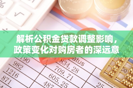 云阳解析公积金贷款调整影响，政策变化对购房者的深远意义