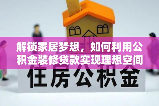 云阳解锁家居梦想，如何利用公积金装修贷款实现理想空间