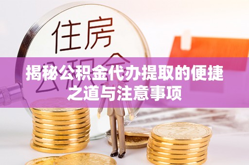 云阳揭秘公积金代办提取的便捷之道与注意事项