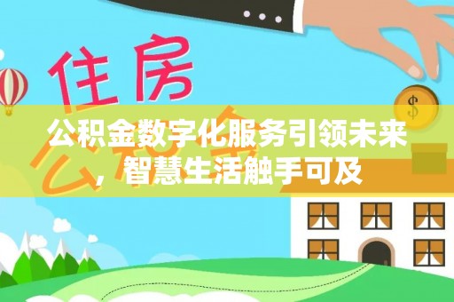 云阳公积金数字化服务引领未来，智慧生活触手可及