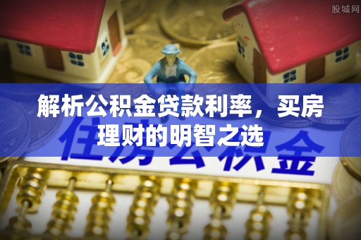 云阳解析公积金贷款利率，买房理财的明智之选