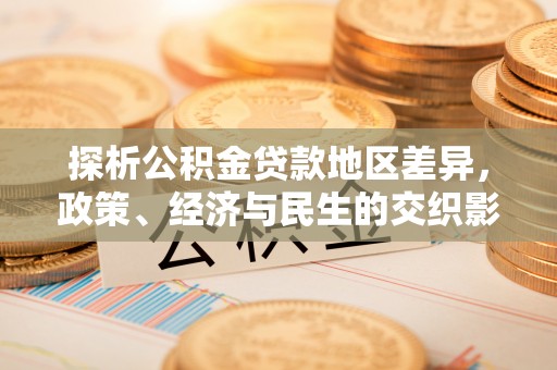 云阳探析公积金贷款地区差异，政策、经济与民生的交织影响