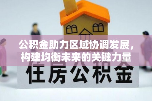 云阳公积金助力区域协调发展，构建均衡未来的关键力量