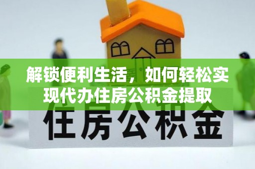 云阳解锁便利生活，如何轻松实现代办住房公积金提取