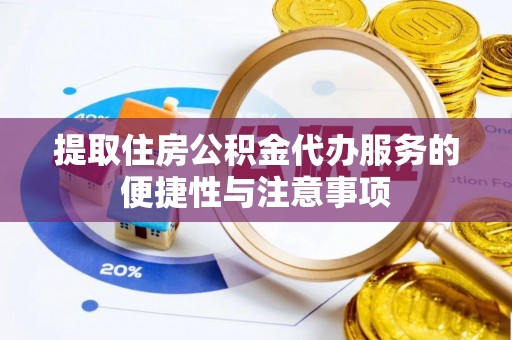 云阳提取住房公积金代办服务的便捷性与注意事项